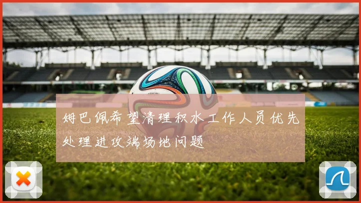 姆巴佩希望清理积水工作人员优先处理进攻端场地问题