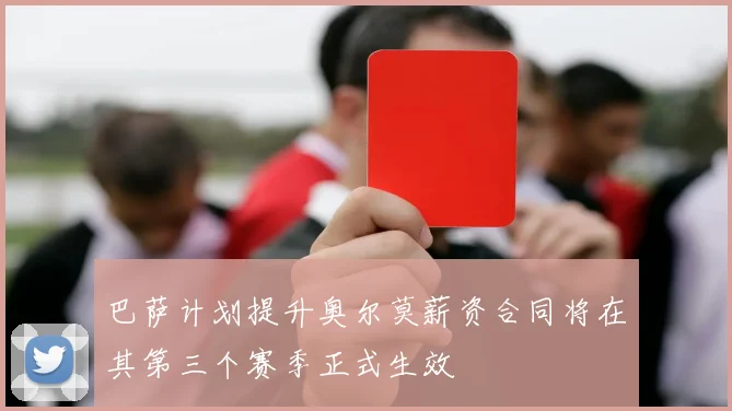 巴萨计划提升奥尔莫薪资合同将在其第三个赛季正式生效