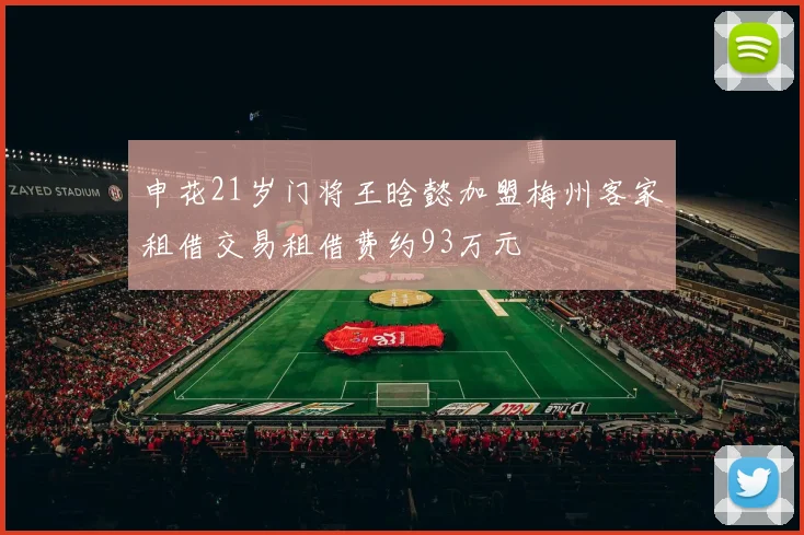 申花21岁门将王晗懿加盟梅州客家租借交易租借费约93万元
