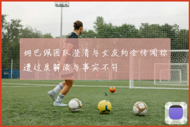 姆巴佩团队澄清与女友约会传闻称遭过度解读与事实不符